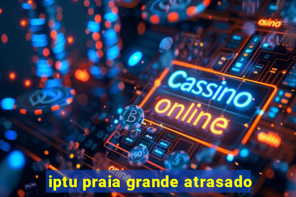 iptu praia grande atrasado